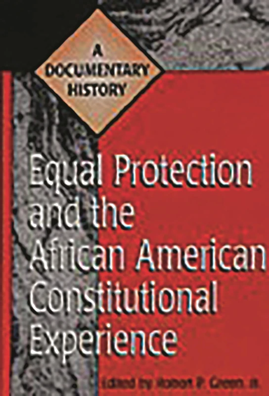 Equal Protection and the African American Constitutional Experience: A Documentary History (Primary Documents in American History and Contemporary Issues)