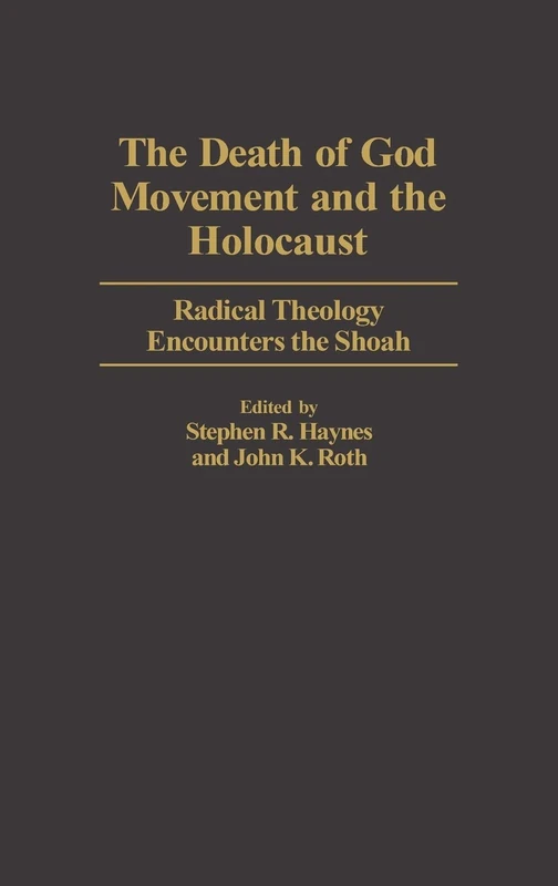 The Death of God Movement and the Holocaust: Radical Theology Encounters the Shoah: 55 (Contributions to the Study of Religion: Christianity and the Holocaust―Core Issues)