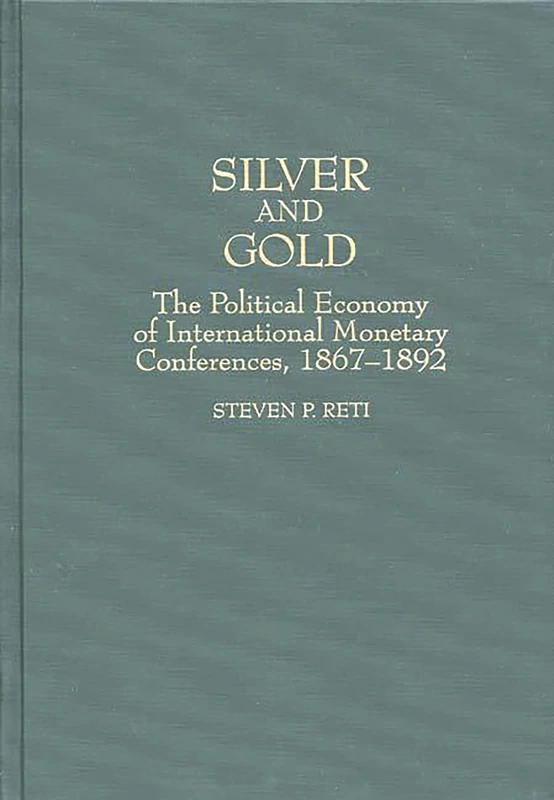 Silver and Gold: The Political Economy of International Monetary Conferences, 1867-1892: 194 (Contributions in Economics and Economic History)