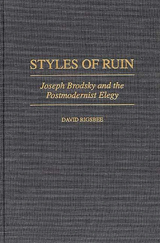 Styles of Ruin: Joseph Brodsky and the Postmodernist Elegy: 93 (Contributions to the Study of World Literature)