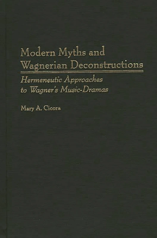 Modern Myths and Wagnerian Deconstructions: Hermeneutic Approaches to Wagner's Music-Dramas: 57 (Contributions to the Study of Music and Dance)