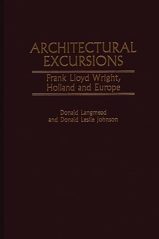 Architectural Excursions: Frank Lloyd Wright, Holland and Europe: 6 (Contributions to the Study of Art and Architecture)