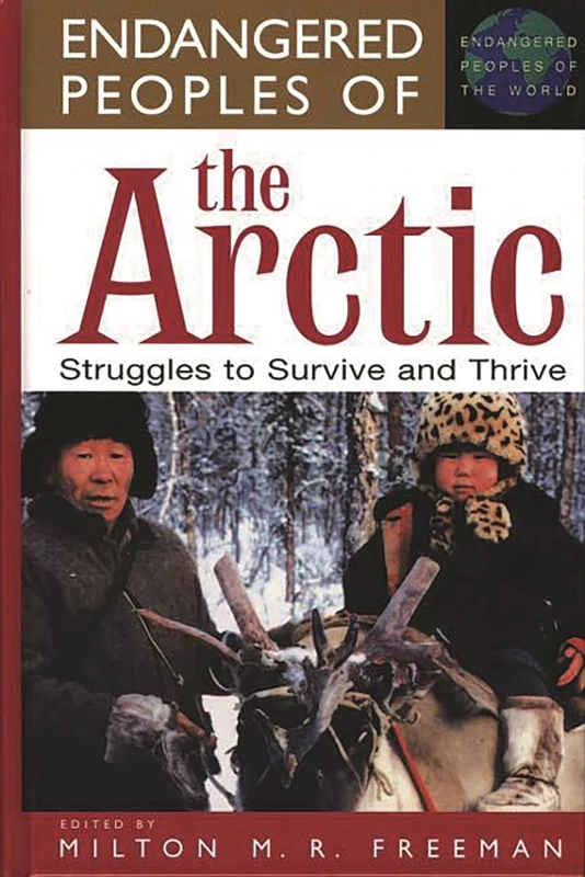 Endangered Peoples of the Arctic: Struggles to Survive and Thrive (The Greenwood Press Endangered Peoples of the World Series)