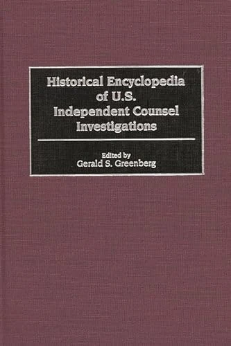 Historical Encyclopedia of U.S. Independent Counsel Investigations