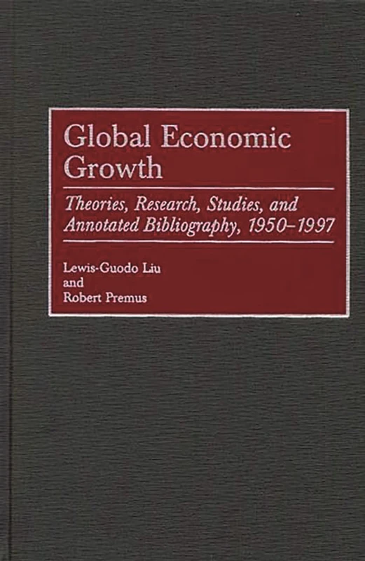 Global Economic Growth: Theories, Research, Studies, and Annotated Bibliography, 1950-1997: 19 (Bibliographies and Indexes in Economics and Economic History)