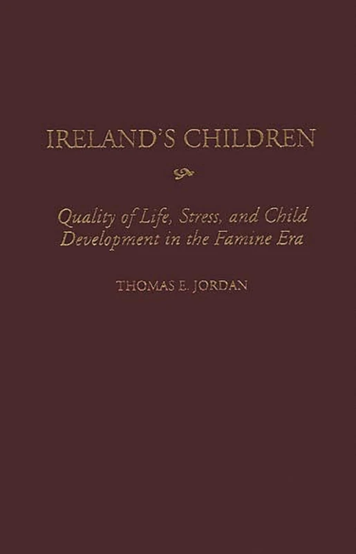 Ireland's Children: Quality of Life, Stress, and Child Development in the Famine Era: 61 (Contributions to the Study of World History)