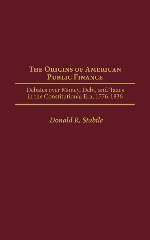 The Origins of American Public Finance: Debates over Money, Debt, and Taxes in the Constitutional Era, 1776-1836: 198 (Contributions in Economics and Economic History)