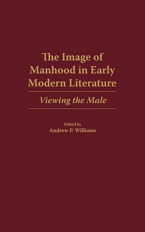 The Image of Manhood in Early Modern Literature: Viewing the Male: 95 (Contributions to the Study of World Literature)
