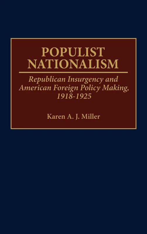 Populist Nationalism: Republican Insurgency and American Foreign Policy Making, 1918-1925: 69 (Contributions to the Study of World History)