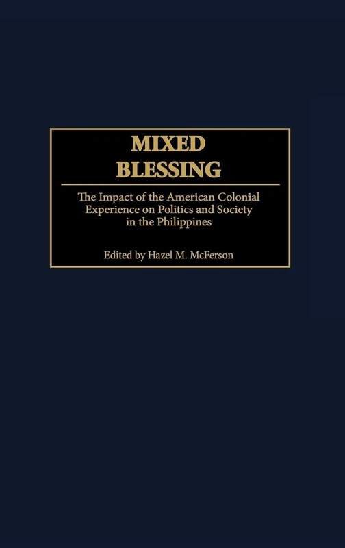 Mixed Blessing: The Impact of the American Colonial Experience on Politics and Society in the Philippines: 41 (Contributions in Comparative Colonial Studies)