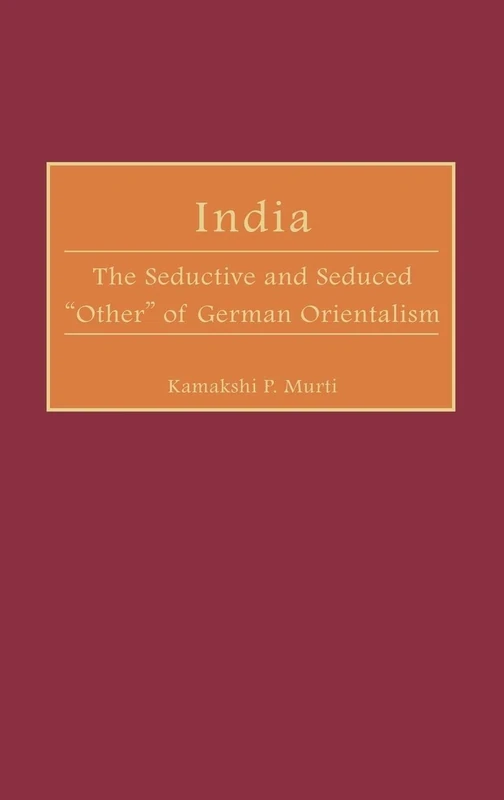 India: The Seductive and Seduced Other of German Orientalism: 39 (Contributions in Comparative Colonial Studies)
