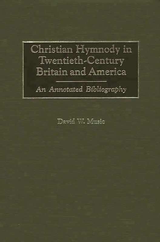 Christian Hymnody in Twentieth-Century Britain and America: An Annotated Bibliography (Bibliographies and Indexes in Religious Studies)