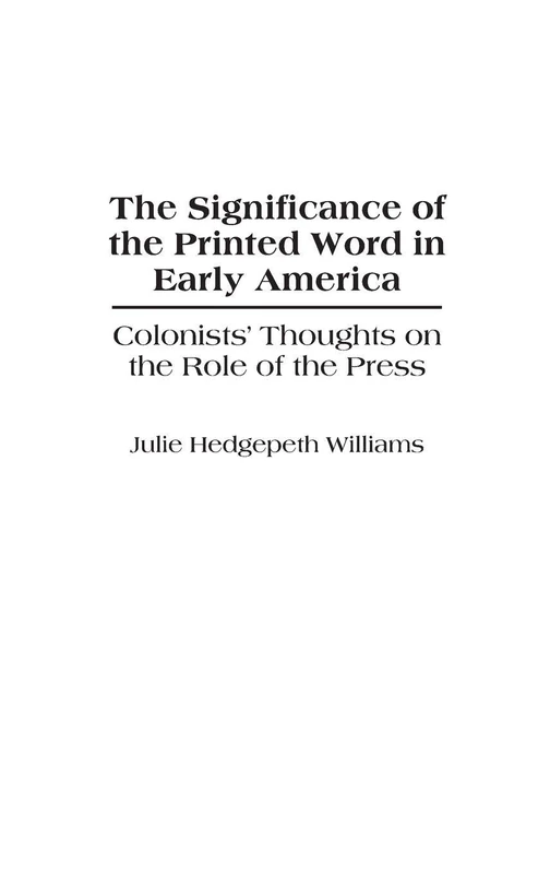 The Significance of the Printed Word in Early America: Colonists' Thoughts on the Role of the Press: 55 (Contributions to the Study of Mass Media and Communications)