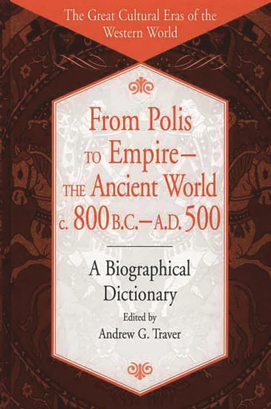 From Polis to Empire--The Ancient World, c. 800 B.C. - A.D. 500: A Biographical Dictionary (The Great Cultural Eras of the Western World)