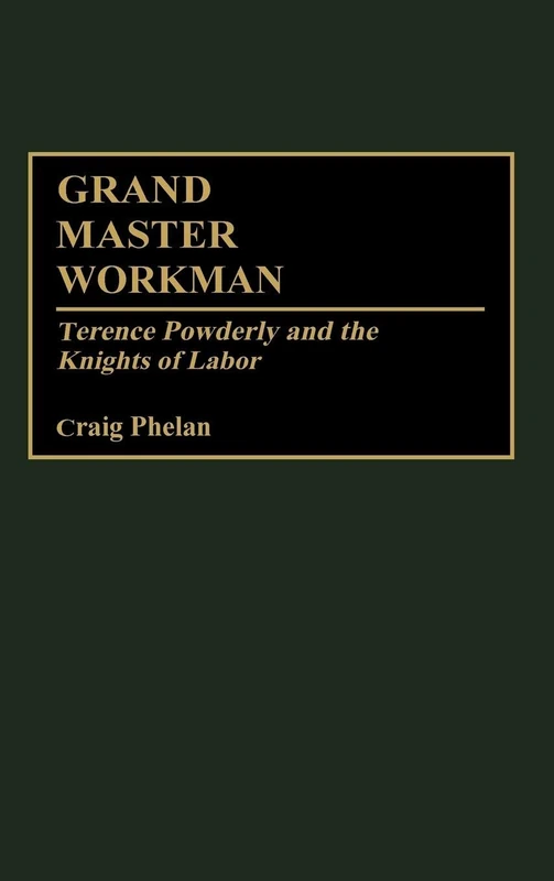 Grand Master Workman: Terence Powderly and the Knights of Labor: 55 (Contributions in Labor Studies) - Image 1