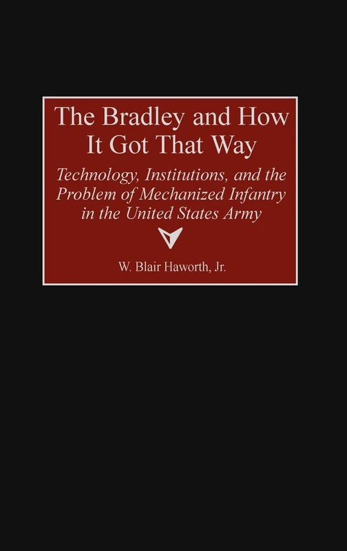 The Bradley and How It Got That Way: Technology, Institutions, and the Problem of Mechanized Infantry in the United States Army: 180 (Contributions in Military Studies)