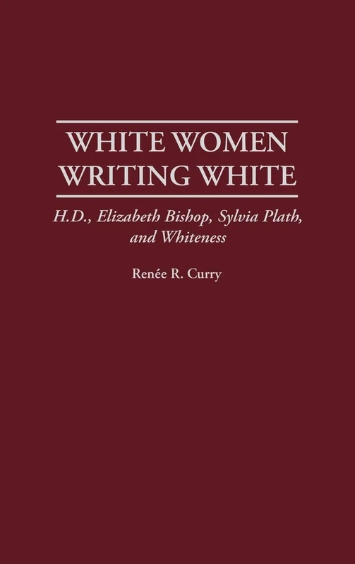 White Women Writing White: H.D., Elizabeth Bishop, Sylvia Plath, and Whiteness: 175 (Contributions in Women's Studies)