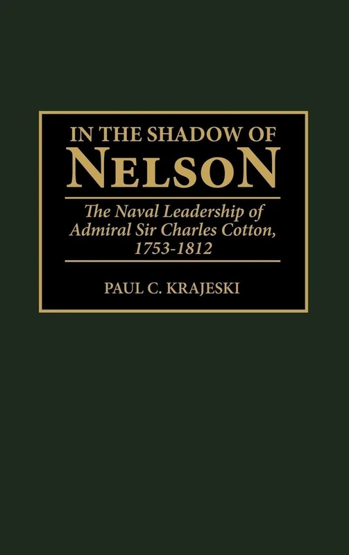 In the Shadow of Nelson: The Naval Leadership of Admiral Sir Charles Cotton, 1753-1812: 184 (Contributions in Military Studies)