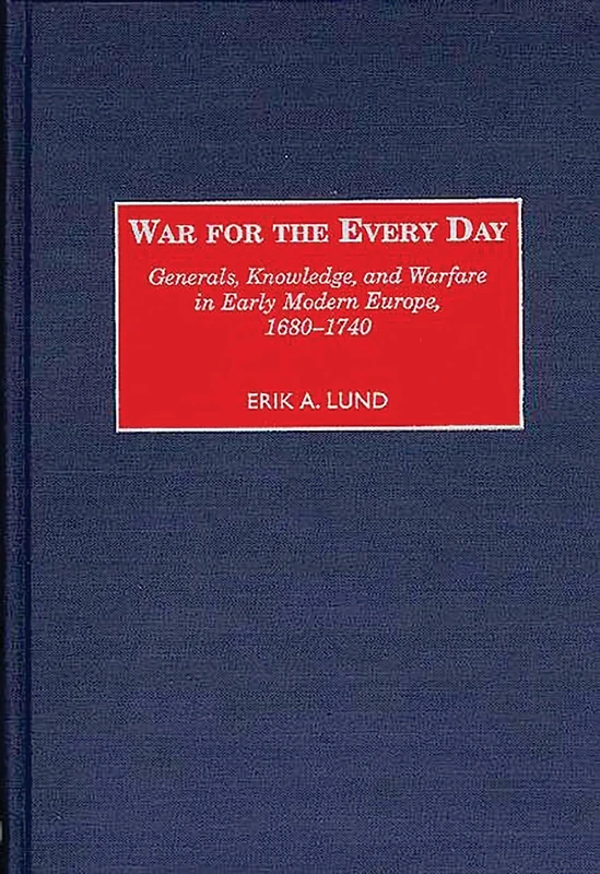 War for the Every Day: Generals, Knowledge, and Warfare in Early Modern Europe, 1680-1740: 181 (Contributions in Military Studies)