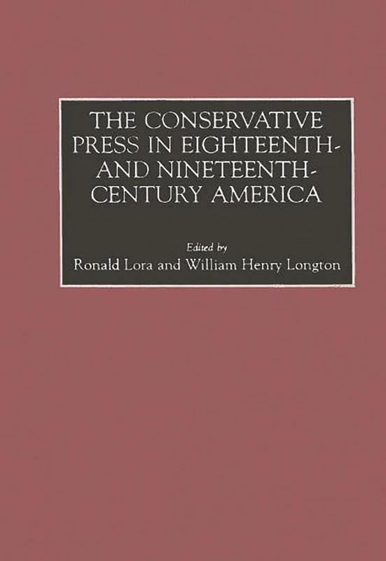 The Conservative Press in Eighteenth- and Nineteenth-Century America (Historical Guides to the World's Periodicals and Newspapers)