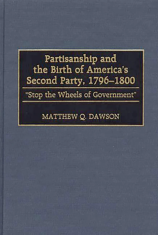 Partisanship and the Birth of America's Second Party, 1796-1800: Stop the Wheels of Government: 387 (Contributions in Political Science)