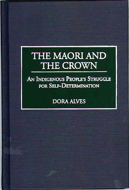 The Maori and the Crown: An Indigenous People's Struggle for Self-Determination: 68 (Contributions to the Study of World History)