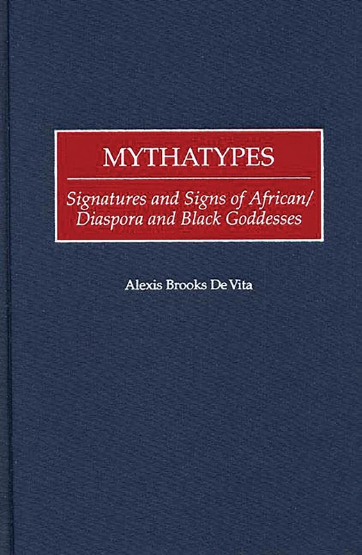 Mythatypes: Signatures and Signs of African/Diaspora and Black Goddesses: 198 (Contributions in Afro-American and African Studies: Contemporary Black Poets)