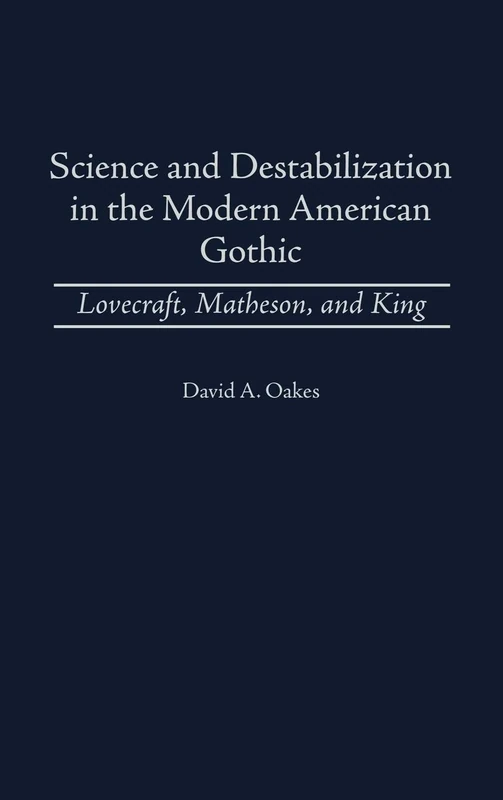 Science and Destabilization in the Modern American Gothic: Lovecraft, Matheson, and King: 92 (Contributions to the Study of Science Fiction & Fantasy)