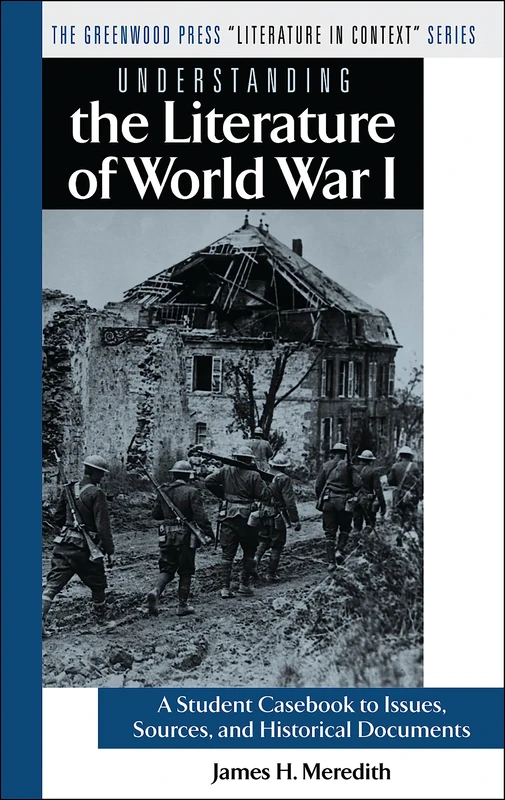 Understanding the Literature of World War I: A Student Casebook to Issues, Sources, and Historical Documents (The Greenwood Press "Literature in Context" Series)