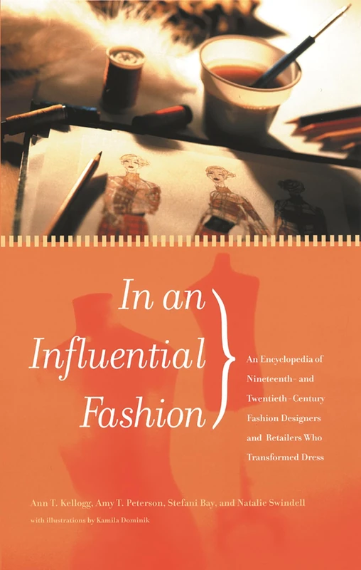 In an Influential Fashion: An Encyclopedia of Nineteenth- and Twentieth-Century Fashion Designers and Retailers Who Transformed Dress