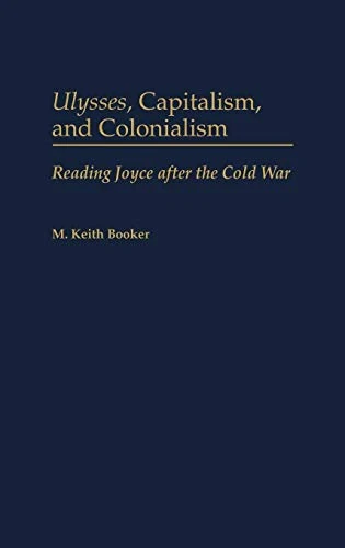 Ulysses, Capitalism, and Colonialism: Reading Joyce After the Cold War: 98 (Contributions to the Study of World Literature)