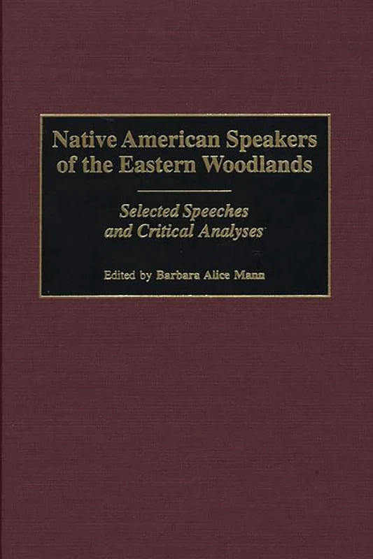 Native American Speakers of the Eastern Woodlands: Selected Speeches and Critical Analyses: 60 (Contributions to the Study of Mass Media and Communications)