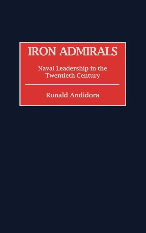 Iron Admirals: Naval Leadership in the Twentieth Century: 194 (Contributions in Military Studies)