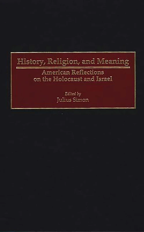 History, Religion, and Meaning: American Reflections on the Holocaust and Israel: 62 (Contributions to the Study of Religion: Christianity and the)