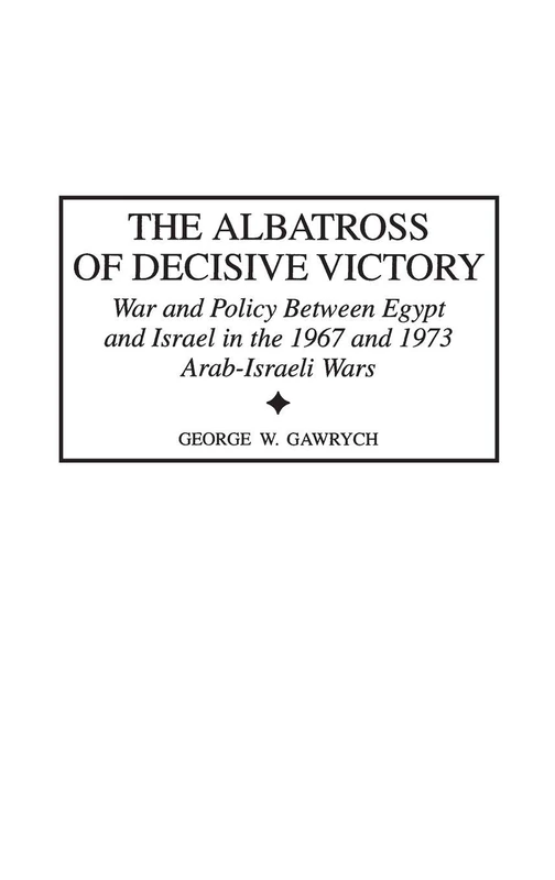 The Albatross of Decisive Victory: War and Policy Between Egypt and Israel in the 1967 and 1973 Arab-Israeli Wars: 188 (Contributions in Military Studies)