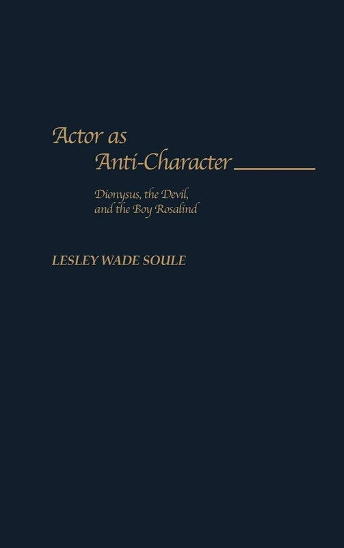 Actor as Anti-Character: Dionysus, the Devil, and the Boy Rosalind: 93 (Contributions in Drama and Theatre Studies)