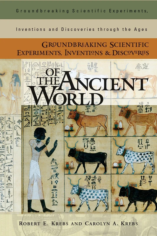 Groundbreaking Scientific Experiments, Inventions, and Discoveries of the Ancient World