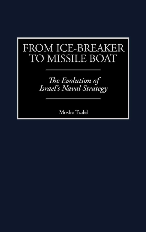 From Ice-Breaker to Missile Boat: The Evolution of Israel's Naval Strategy: 192 (Contributions in Military Studies)