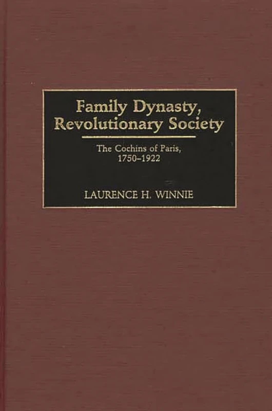 Family Dynasty, Revolutionary Society: The Cochins of Paris, 1750-1922: 82 (Contributions to the Study of World History)
