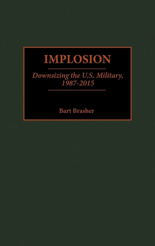 Implosion: Downsizing the U.S. Military, 1987-2015: 196 (Contributions in Military Studies)