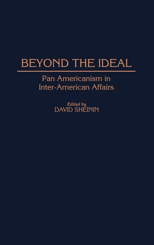Beyond the Ideal: Pan Americanism in Inter-American Affairs: 18 (Contributions in Latin American Studies)