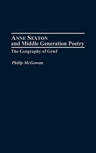 Anne Sexton and Middle Generation Poetry: The Geography of Grief: 16 (Contributions to the Study of American Literature)