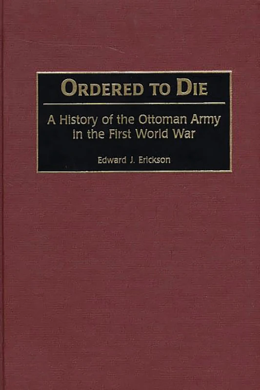 Ordered To Die, A History of the Ottoman Army in the First World War