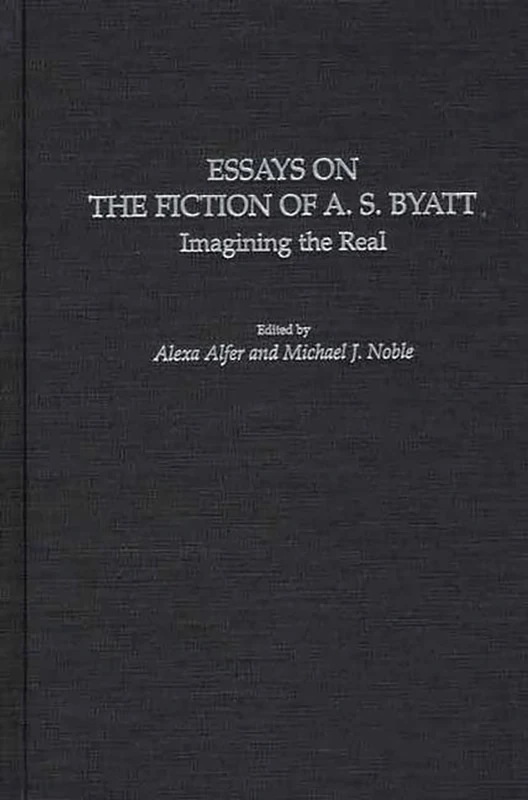Essays on the Fiction of A. S. Byatt: Imagining the Real: 110 (Contributions to the Study of World Literature)