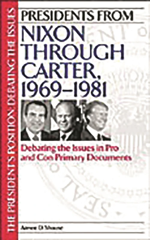 Presidents from Nixon through Carter, 1969-1981: Debating the Issues in Pro and Con Primary Documents (The President's Position: Debating the Issues)