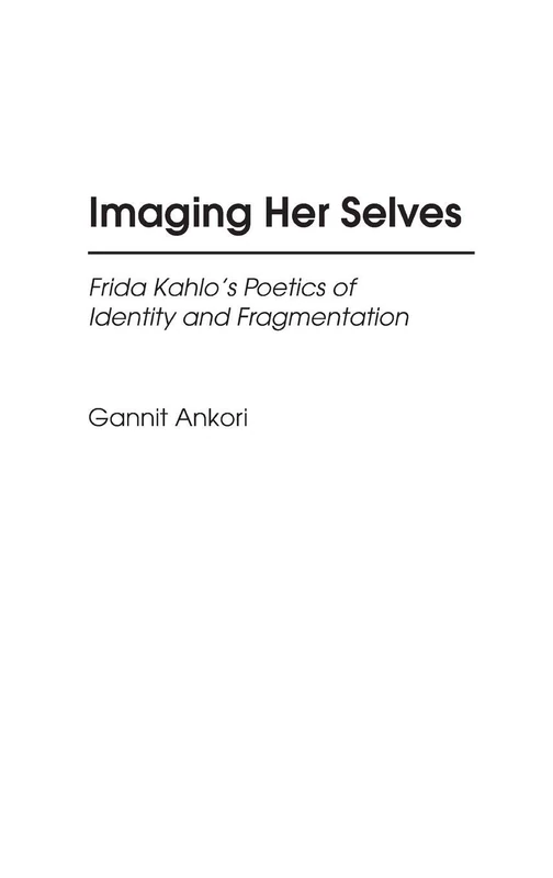 Imaging Her Selves: Frida Kahlo's Poetics of Identity and Fragmentation: 7 (Contributions to the Study of Art and Architecture)
