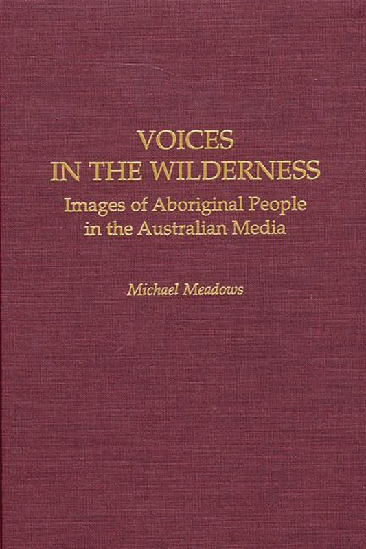 Voices in the Wilderness: Images of Aboriginal People in the Australian Media: 59 (Contributions to the Study of Mass Media and Communications)