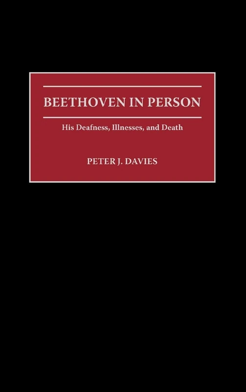 Beethoven in Person: His Deafness, Illnesses, and Death: 59 (Contributions to the Study of Music and Dance)