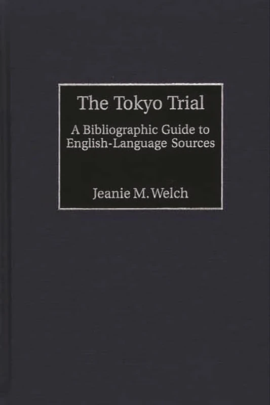 The Tokyo Trial: A Bibliographic Guide to English-Language Sources (Bibliographies and Indexes in Military Studies)