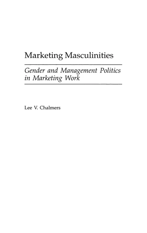 Marketing Masculinities: Gender and Management Politics in Marketing Work: 57 (Contributions in Labor Studies)